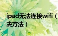 ipad无法连接wifi（ipad 连接不了wifi的解决方法）