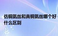 仿铜氨丝和真铜氨丝哪个好 仿铜氨丝面料和真铜氨丝面料有什么区别