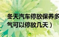 冬天汽车停放保养多久（车在零下30度的天气可以停放几天）