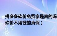 拼多多砍价免费拿是真的吗（专业砍价0元拿的宝妈告诉你砍价不用钱的真假）