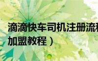 滴滴快车司机注册流程是什么（滴滴快车司机加盟教程）