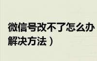 微信号改不了怎么办（微信无法修改微信号的解决方法）