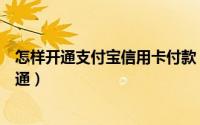 怎样开通支付宝信用卡付款（支付宝“信用卡”透支怎么开通）