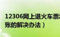 12306网上退火车票怎么退（网上退票钱没到账的解决办法）