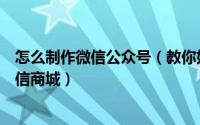 怎么制作微信公众号（教你如何在微信公众号里制作开通微信商城）