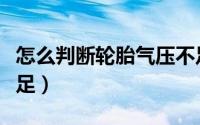 怎么判断轮胎气压不足（如何判断轮胎气压不足）