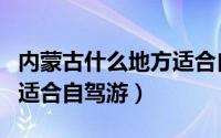 内蒙古什么地方适合自驾游（内蒙古哪些地方适合自驾游）