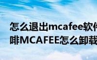 怎么退出mcafee软件（电脑自带的软件麦咖啡MCAFEE怎么卸载）