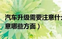 汽车升级需要注意什么东西（汽车改装主要注意哪些方面）