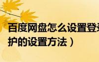 百度网盘怎么设置登录保护（百度网盘登录保护的设置方法）