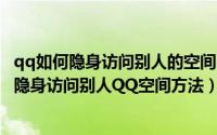 qq如何隐身访问别人的空间（qq空间怎么隐身访问教你2种隐身访问别人QQ空间方法）