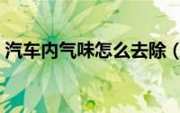 汽车内气味怎么去除（汽车内气味如何去除）