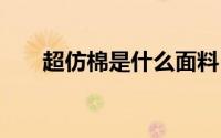 超仿棉是什么面料 什么是超仿棉面料