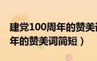 建党100周年的赞美词简短英文（建党100周年的赞美词简短）