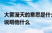 大雾漫天的意思是什么诸葛亮选择这样的天气说明他什么