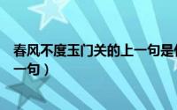 春风不度玉门关的上一句是什么意思（春风不度玉门关的上一句）