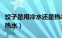 饺子是用冷水还是热水煮（煮饺子用冷水还是热水）