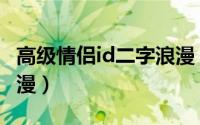 高级情侣id二字浪漫（关于高级情侣id二字浪漫）