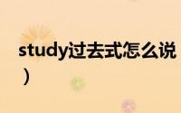 study过去式怎么说（study的过去式咋写啊）