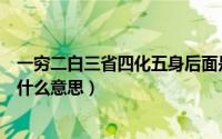 一穷二白三省四化五身后面是什么（一穷二白三省四化五身什么意思）