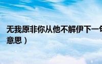 无我原非你从他不解伊下一句（无我原非你,从他不解伊什么意思）