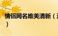 情侣网名唯美清新（浪漫情侣网名唯美小清新）