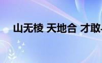 山无棱 天地合 才敢与君绝什么意思全诗