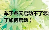 车子冬天启动不了怎么启动（车子冬天启动不了如何启动）