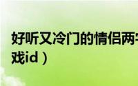 好听又冷门的情侣两字id（稀有两个字情侣游戏id）