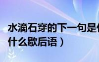 水滴石穿的下一句是什么（水滴石穿下一句是什么歇后语）