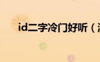 id二字冷门好听（游戏id两个字冷门）