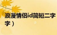 浪漫情侣id简短二字（关于浪漫情侣id简短二字）