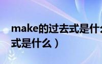 make的过去式是什么怎么写（make的过去式是什么）