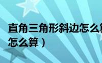 直角三角形斜边怎么算长度（直角三角形斜边怎么算）