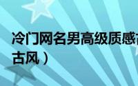 冷门网名男高级质感古风（男生简约气质网名古风）