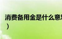 消费备用金是什么意思（什么是消费备用金呢）