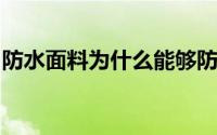 防水面料为什么能够防水防水面料优点有哪些