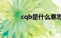 cqb是什么意思（cqb的解释）