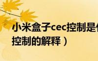 小米盒子cec控制是什么意思（小米盒子cec控制的解释）