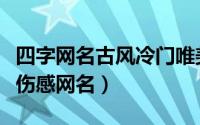 四字网名古风冷门唯美（冰冷忧伤的男生古风伤感网名）