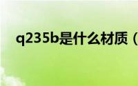 q235b是什么材质（q235b的材质介绍）