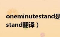 oneminutestand是什么意思（oneminutestand翻译）