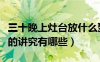 三十晚上灶台放什么聚财（三十晚上请灶王爷的讲究有哪些）