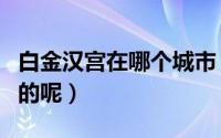 白金汉宫在哪个城市（白金汉宫是在哪个城市的呢）