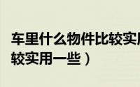 车里什么物件比较实用一些（车里哪些物件比较实用一些）