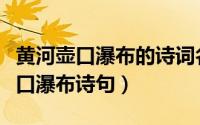 黄河壶口瀑布的诗词名句（千里黄河一壶收壶口瀑布诗句）