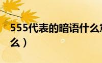 555代表的暗语什么意思（555代表的暗语什么）