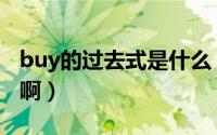 buy的过去式是什么（buy的过去式形式是啥啊）