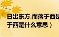 日出东方,而落于西是什么意思（日出东方落于西是什么意思）