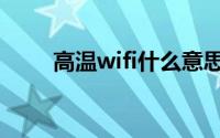 高温wifi什么意思（高温wifi解释）